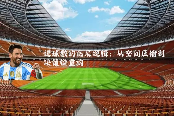 进球数的底层逻辑：从空间压缩到决策链重构