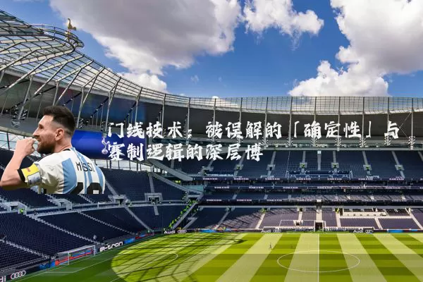 门线技术：被误解的「确定性」与赛制逻辑的深层博弈