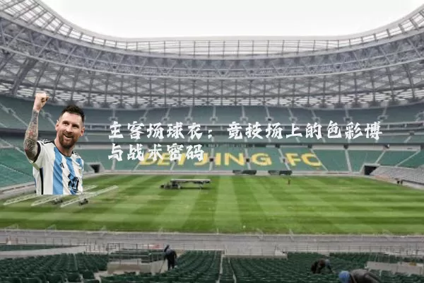 主客场球衣：竞技场上的色彩博弈与战术密码