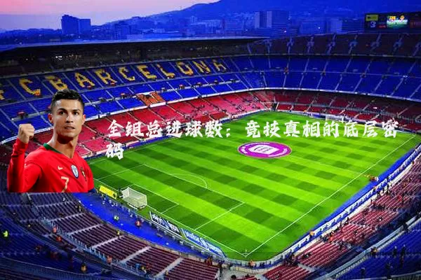 全组总进球数:竞技真相的底层密码