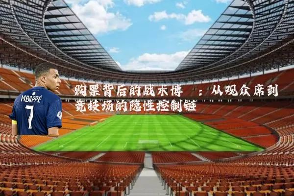 购票背后的战术博弈:从观众席到竞技场的隐性控制链