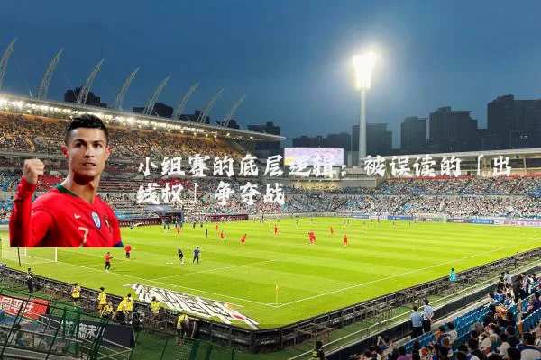 小组赛的底层逻辑:被误读的「出线权」争夺战