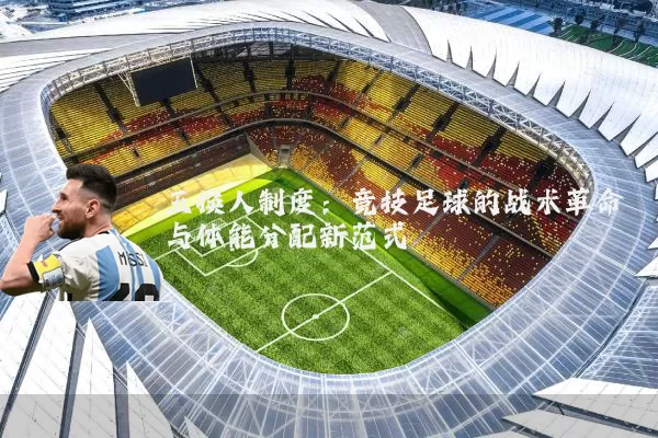 五换人制度:竞技足球的战术革命与体能分配新范式