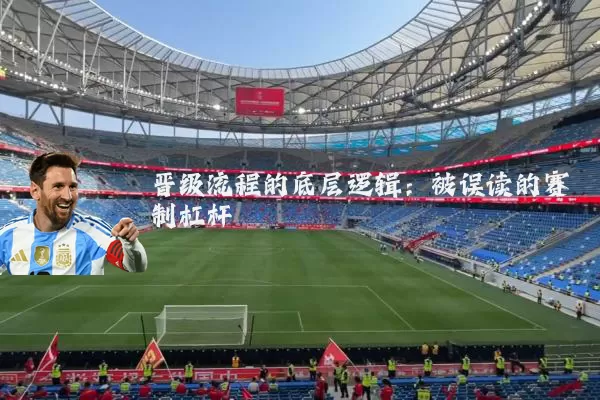晋级流程的底层逻辑:被误读的赛制杠杆