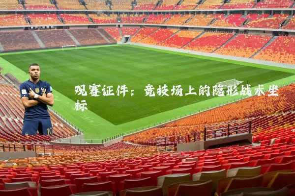 观赛证件:竞技场上的隐形战术坐标
