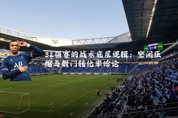 32强赛的战术底层逻辑：空间压缩与射门转化率悖论