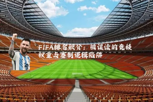 FIFA排名积分:被误读的竞技权重与赛制逻辑陷阱