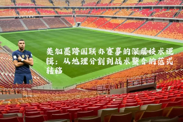 美加墨跨国联办赛事的深层技术逻辑:从地理分割到战术整合的范式转移