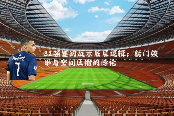 32强赛的战术底层逻辑:射门效率与空间压缩的悖论